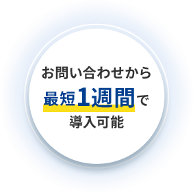 お問い合わせから最短1週間で導入可能