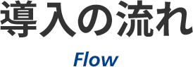 導入の流れ Flow