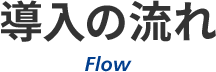 導入の流れ Flow