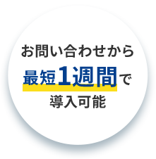 お問い合わせから最短1週間で導入可能