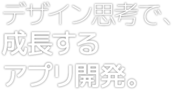 デザイン思考で、成長するアプリ開発。