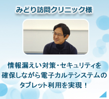 みどり訪問クリニック様　情報漏洩対策・セキュリティを確保しながら電子カルテシステムのタブレット利用を実現